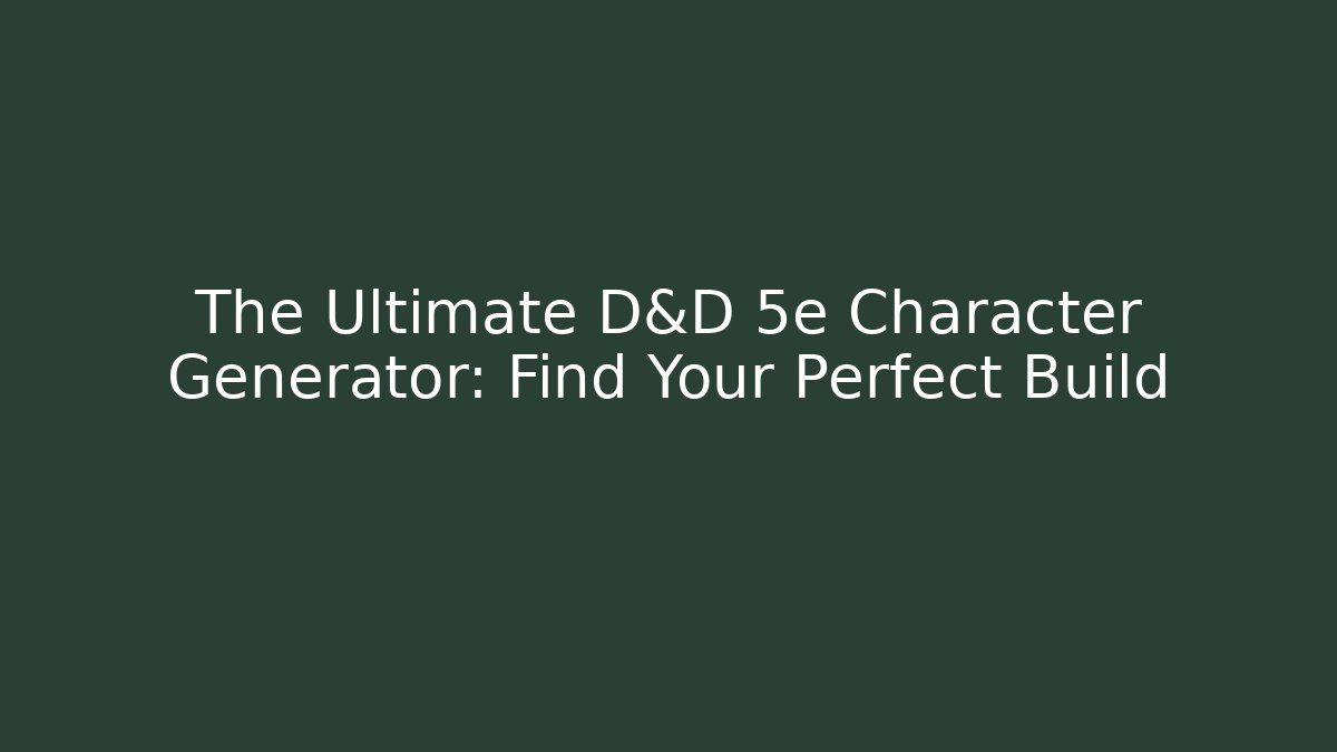 The Ultimate D&D 5e Character Generator: Find Your Perfect Build