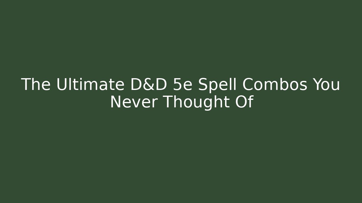 The Ultimate D&D 5e Spell Combos You Never Thought Of