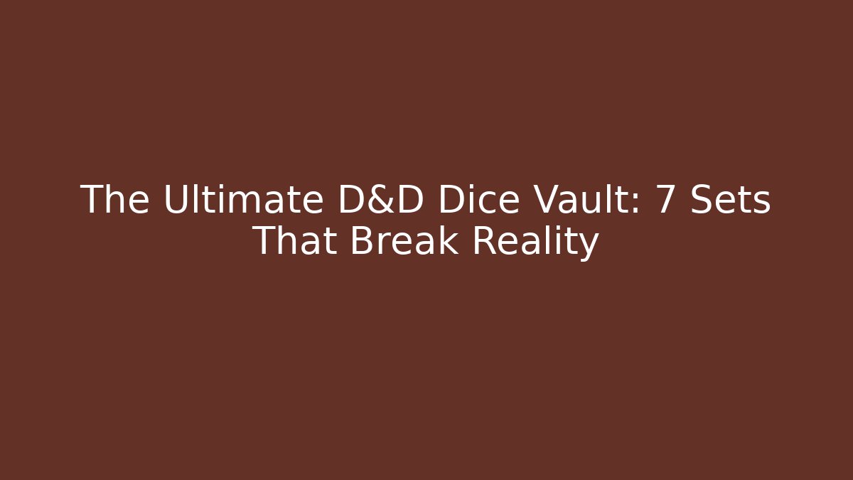 The Ultimate D&D Dice Vault: 7 Sets That Break Reality