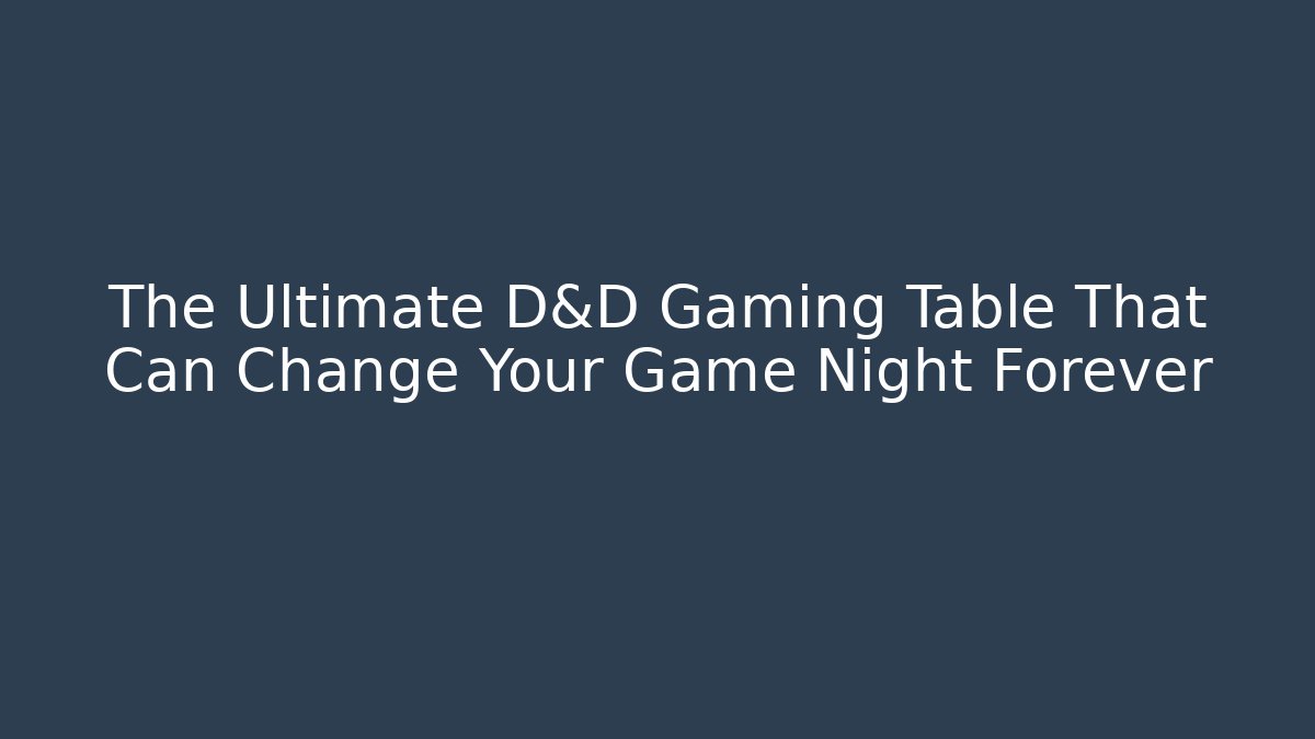 The Ultimate D&D Gaming Table That Can Change Your Game Night Forever
