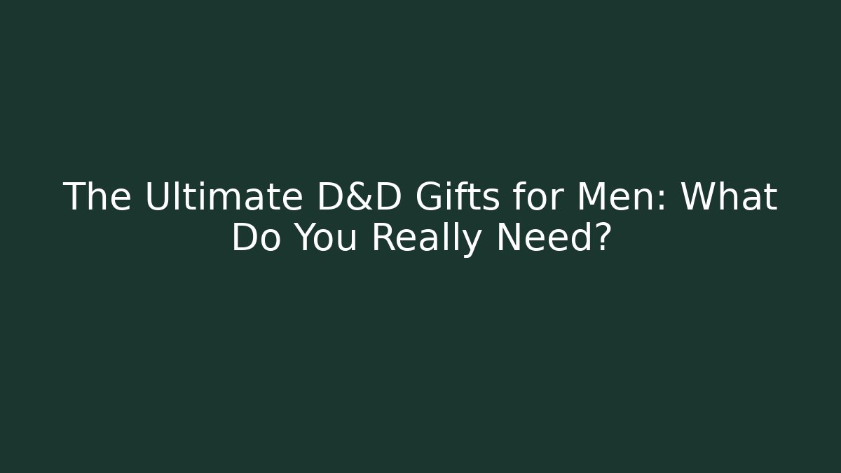 The Ultimate D&D Gifts for Men: What Do You Really Need?