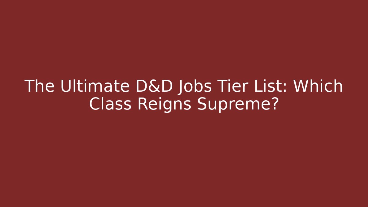 The Ultimate D&D Jobs Tier List: Which Class Reigns Supreme?