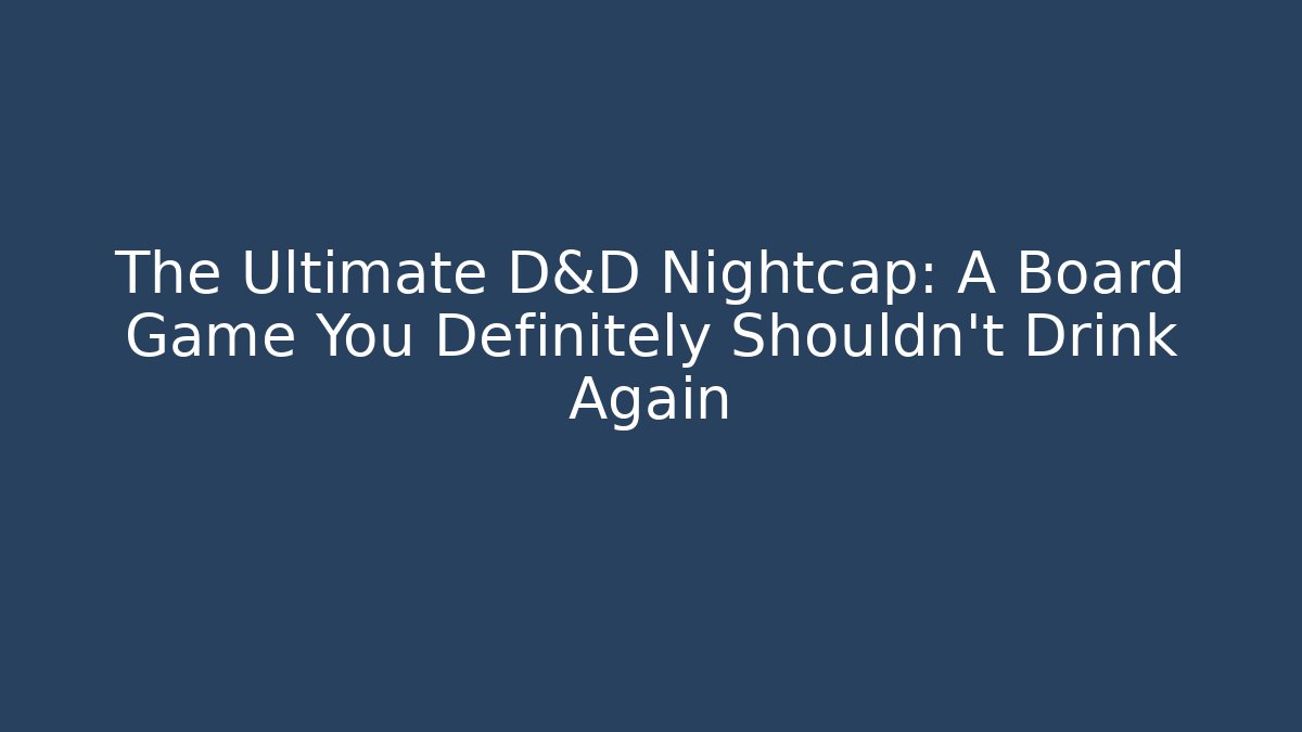The Ultimate D&D Nightcap: A Board Game You Definitely Shouldn't Drink Again
