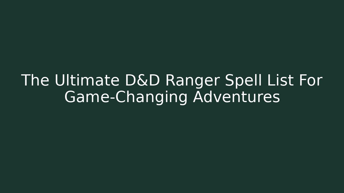 The Ultimate D&D Ranger Spell List For Game-Changing Adventures