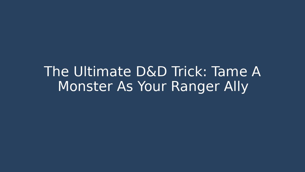 The Ultimate D&D Trick: Tame A Monster As Your Ranger Ally - Critter Realm