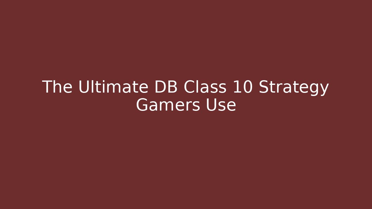 The Ultimate DB Class 10 Strategy Gamers Use