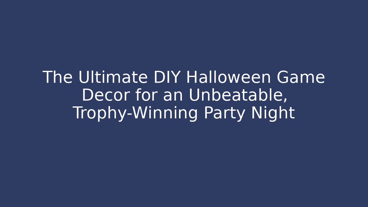 The Ultimate DIY Halloween Game Decor for an Unbeatable, Trophy-Winning Party Night
