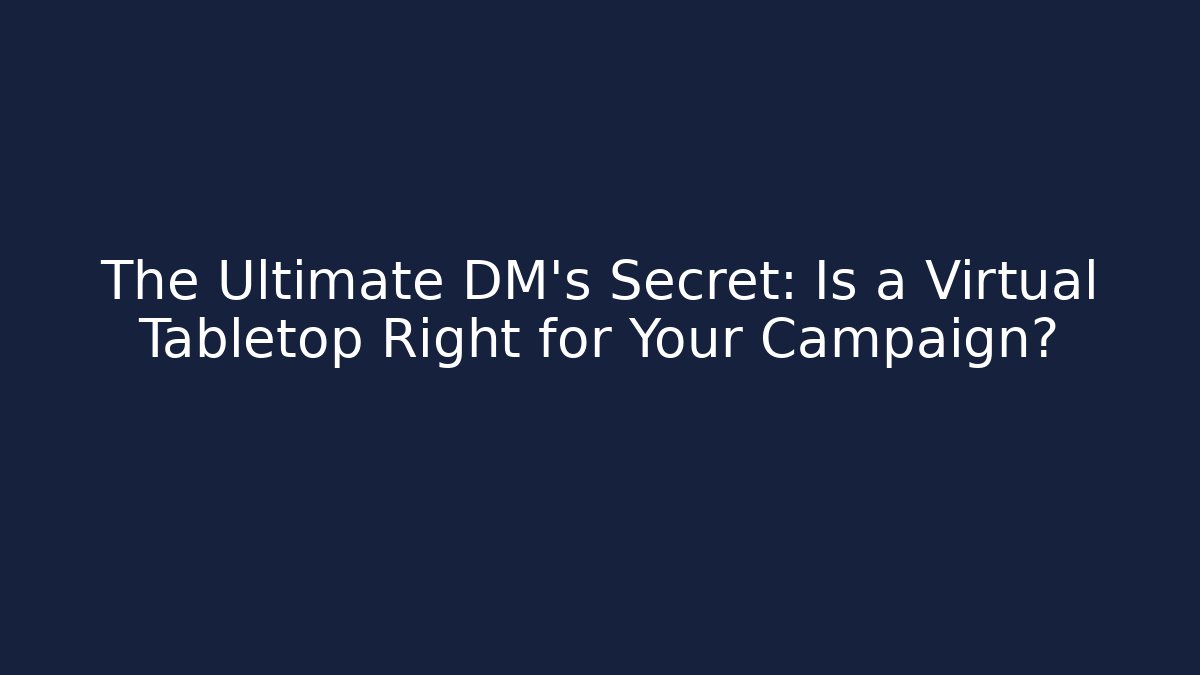 The Ultimate DM's Secret: Is a Virtual Tabletop Right for Your Campaign?