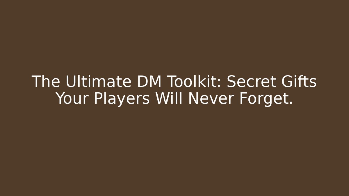 The Ultimate DM Toolkit: Secret Gifts Your Players Will Never Forget.