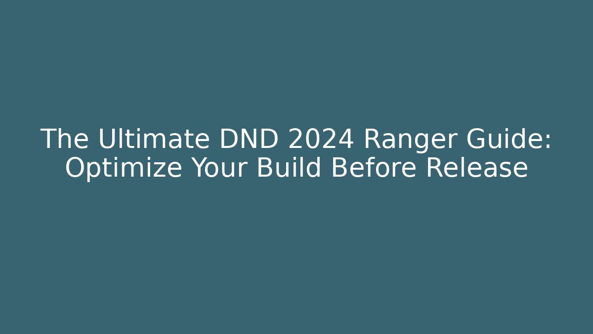 The Ultimate DND 2024 Ranger Guide: Optimize Your Build Before Release
