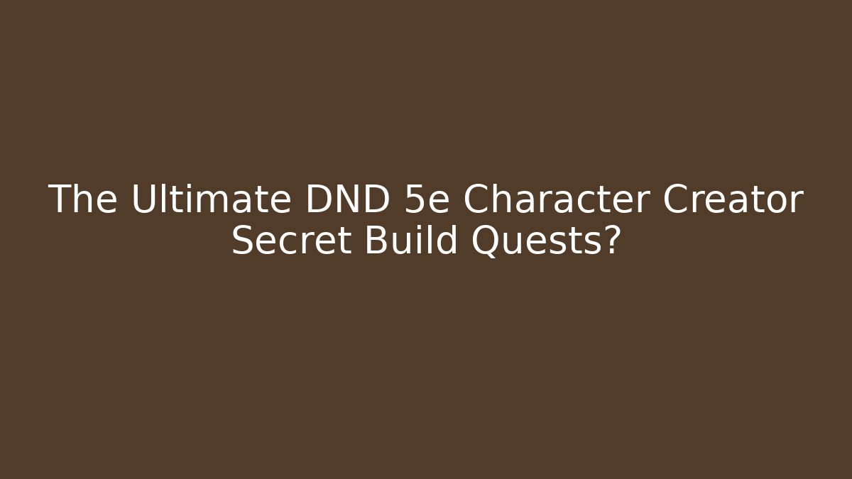 The Ultimate DND 5e Character Creator Secret Build Quests?