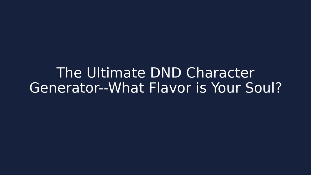 The Ultimate DND Character Generator—What Flavor is Your Soul?