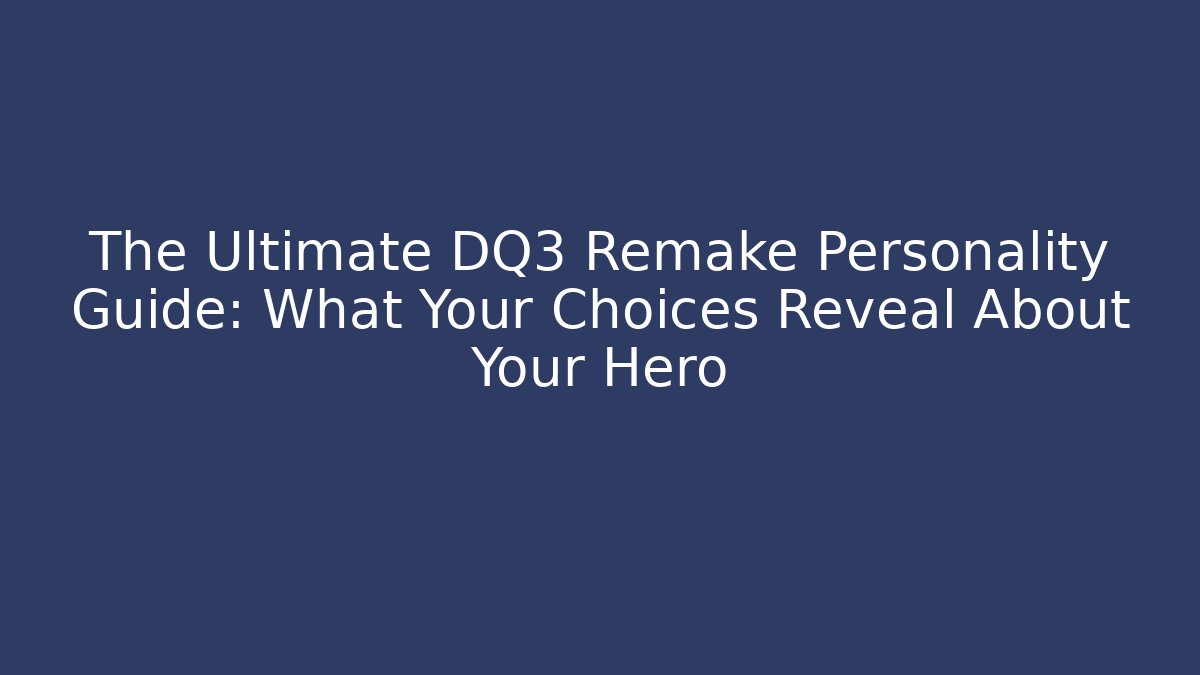 The Ultimate DQ3 Remake Personality Guide: What Your Choices Reveal About Your Hero