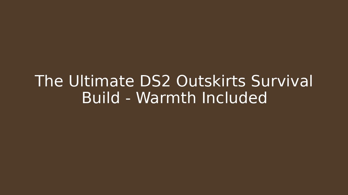 The Ultimate DS2 Outskirts Survival Build - Warmth Included