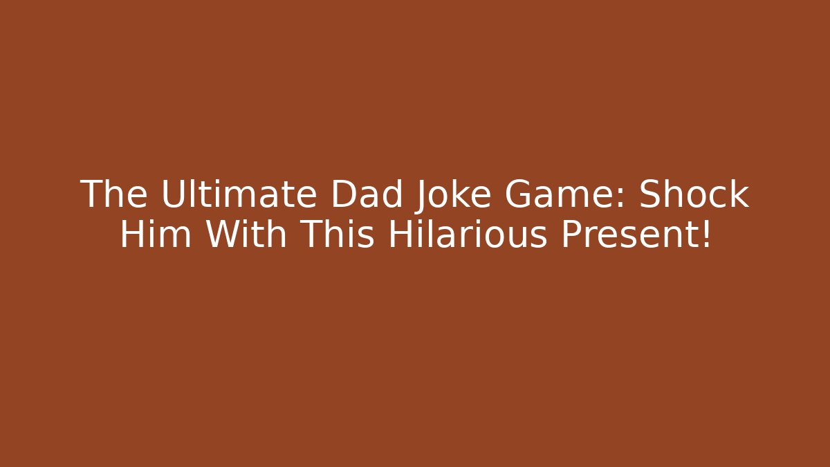 The Ultimate Dad Joke Game: Shock Him With This Hilarious Present!