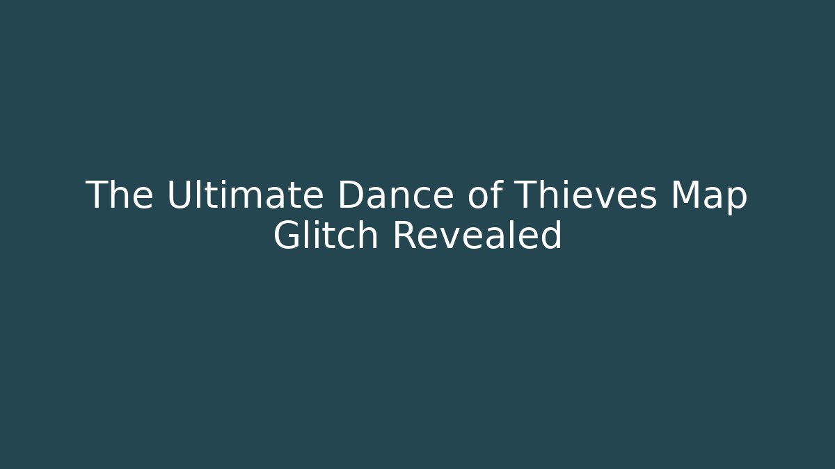 The Ultimate Dance of Thieves Map Glitch Revealed
