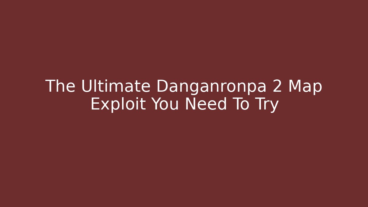 The Ultimate Danganronpa 2 Map Exploit You Need To Try