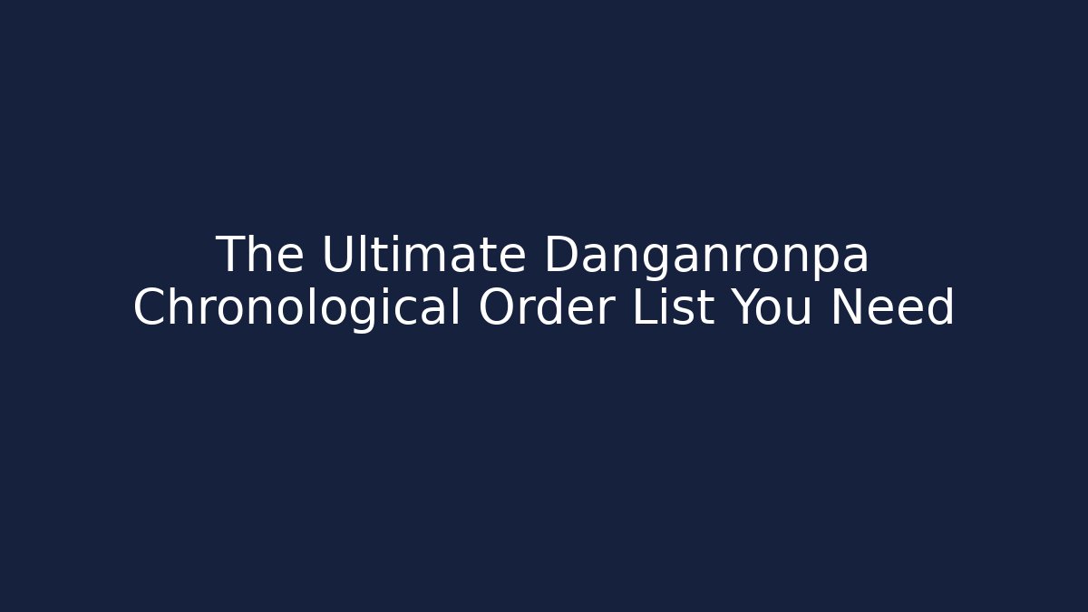 The Ultimate Danganronpa Chronological Order List You Need