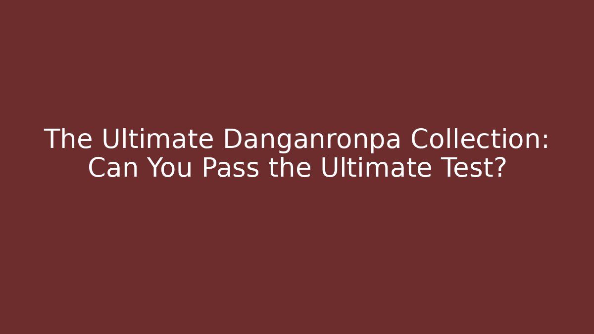 The Ultimate Danganronpa Collection: Can You Pass the Ultimate Test? - Critter Realm