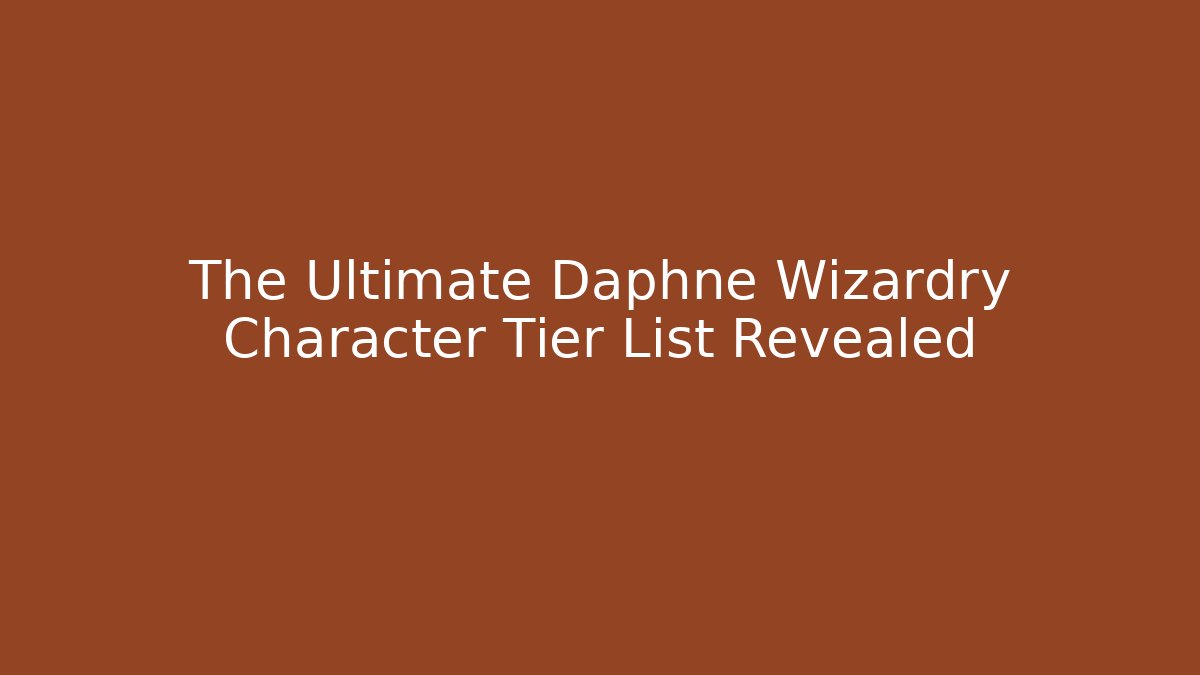 The Ultimate Daphne Wizardry Character Tier List Revealed