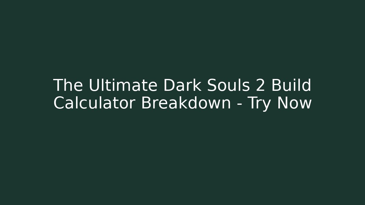 The Ultimate Dark Souls 2 Build Calculator Breakdown – Try Now