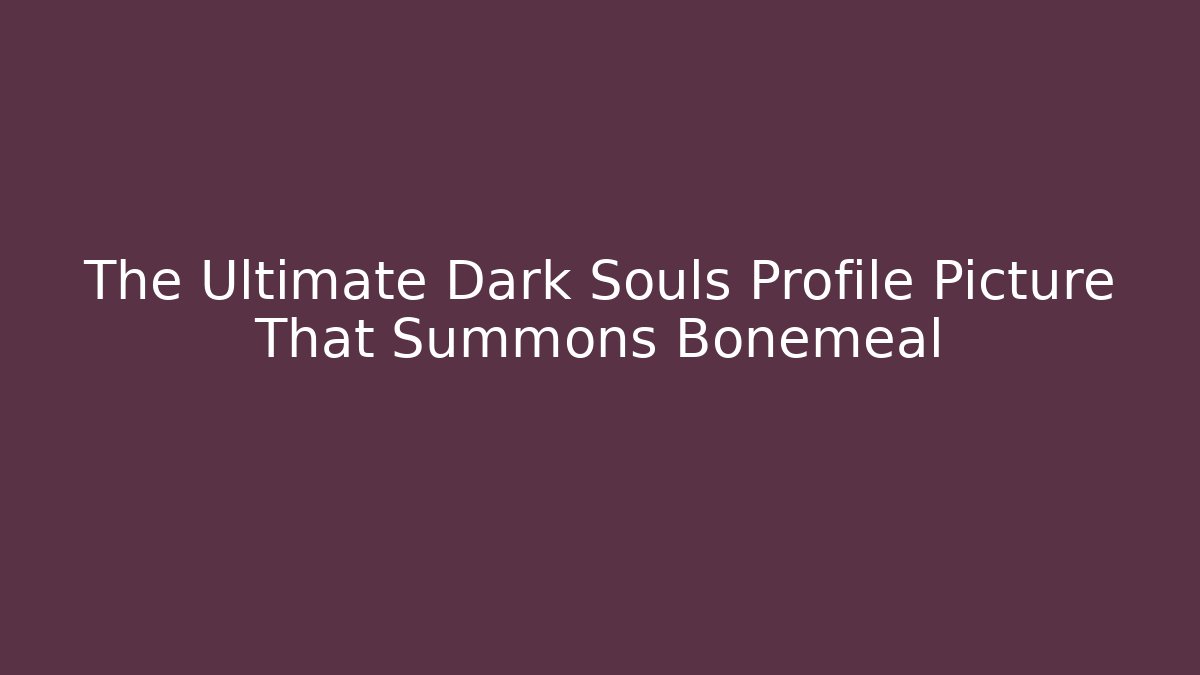 The Ultimate Dark Souls Profile Picture That Summons Bonemeal