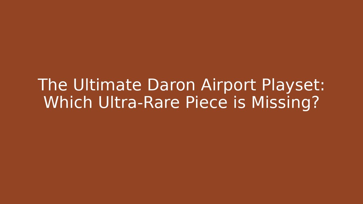 The Ultimate Daron Airport Playset: Which Ultra-Rare Piece is Missing?