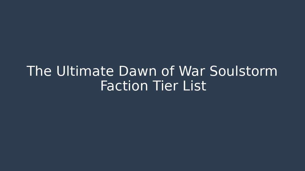 The Ultimate Dawn of War Soulstorm Faction Tier List