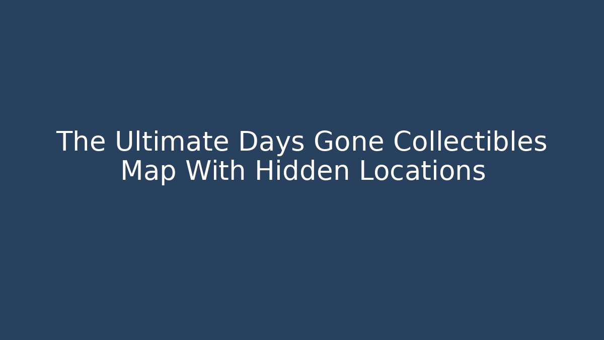 The Ultimate Days Gone Collectibles Map With Hidden Locations
