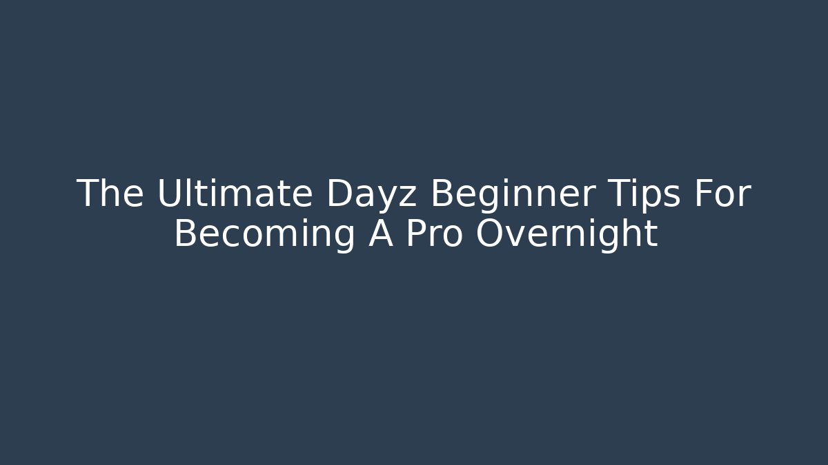 The Ultimate Dayz Beginner Tips For Becoming A Pro Overnight