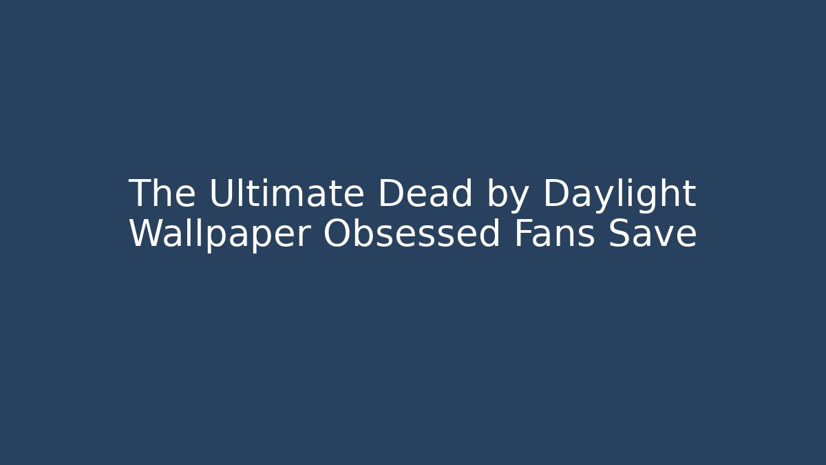 The Ultimate Dead by Daylight Wallpaper Obsessed Fans Save