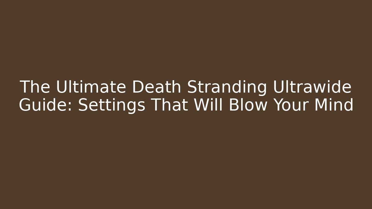 The Ultimate Death Stranding Ultrawide Guide: Settings That Will Blow Your Mind