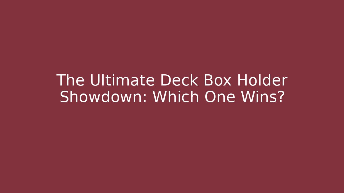 The Ultimate Deck Box Holder Showdown: Which One Wins?