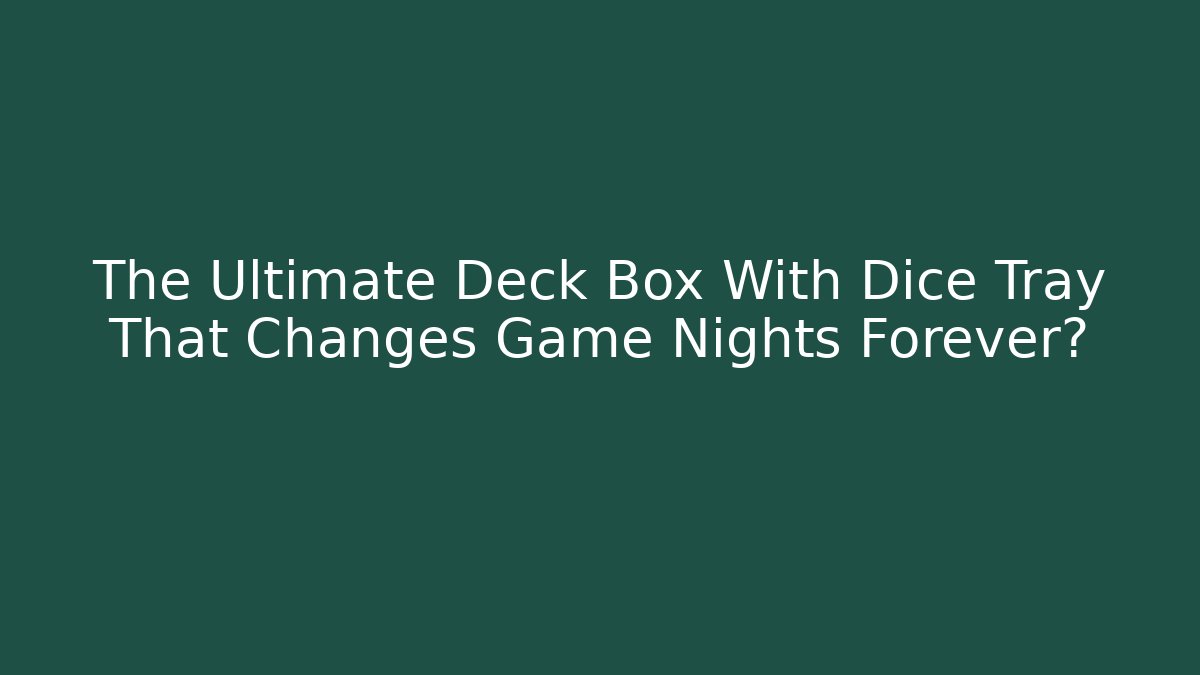 The Ultimate Deck Box With Dice Tray That Changes Game Nights Forever?