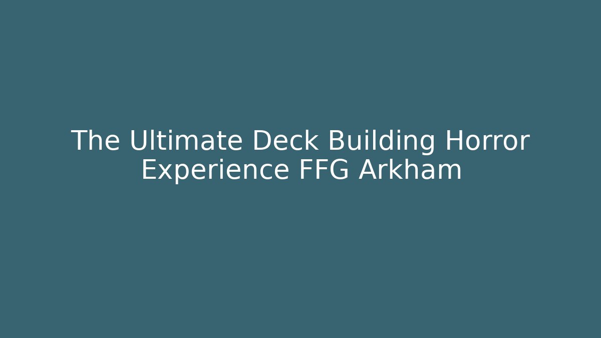 The Ultimate Deck Building Horror Experience FFG Arkham