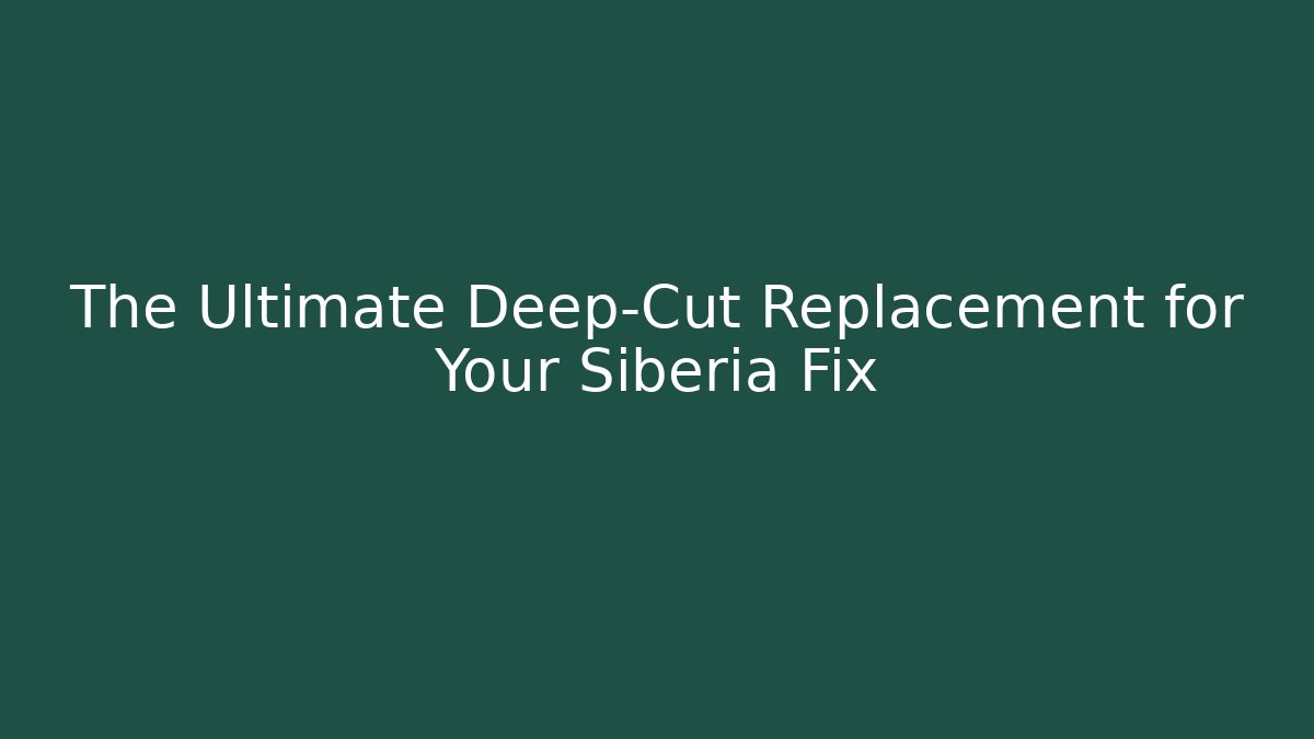 The Ultimate Deep-Cut Replacement for Your Siberia Fix - Critter Realm