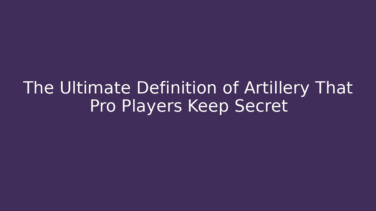 The Ultimate Definition of Artillery That Pro Players Keep Secret