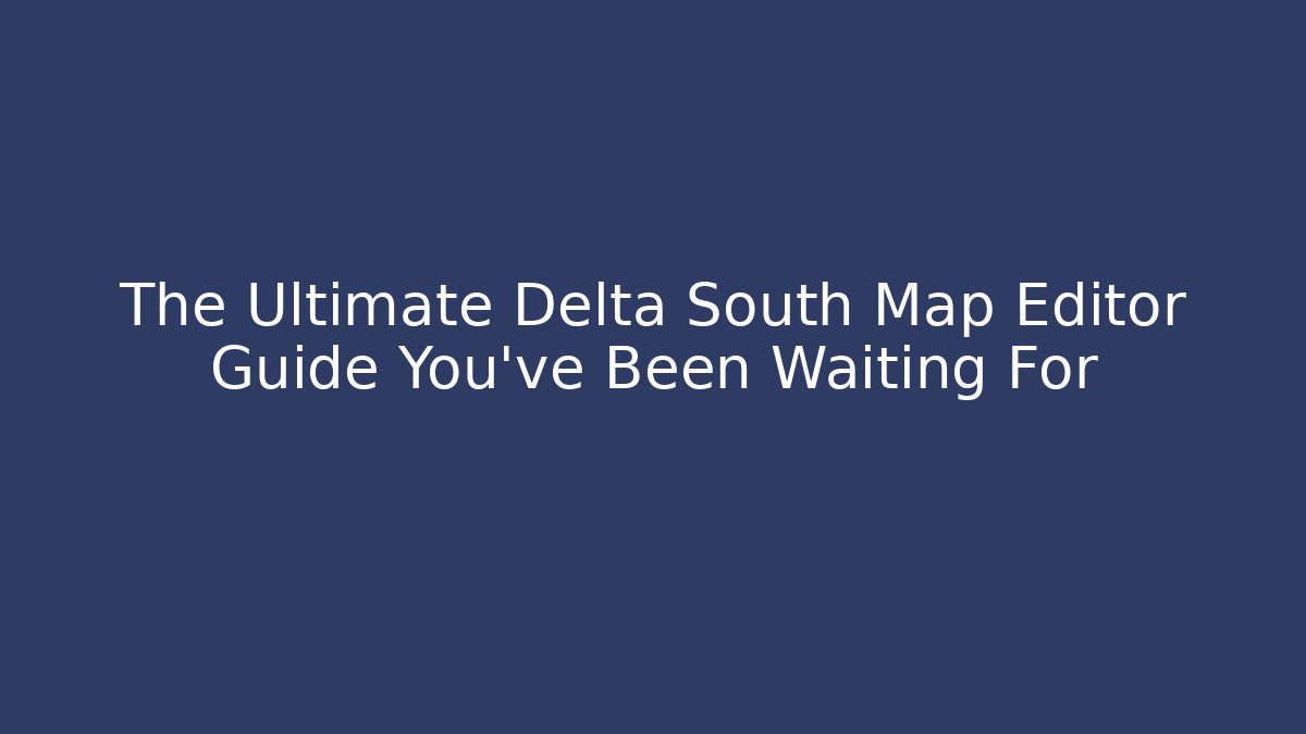 The Ultimate Delta South Map Editor Guide You’ve Been Waiting For