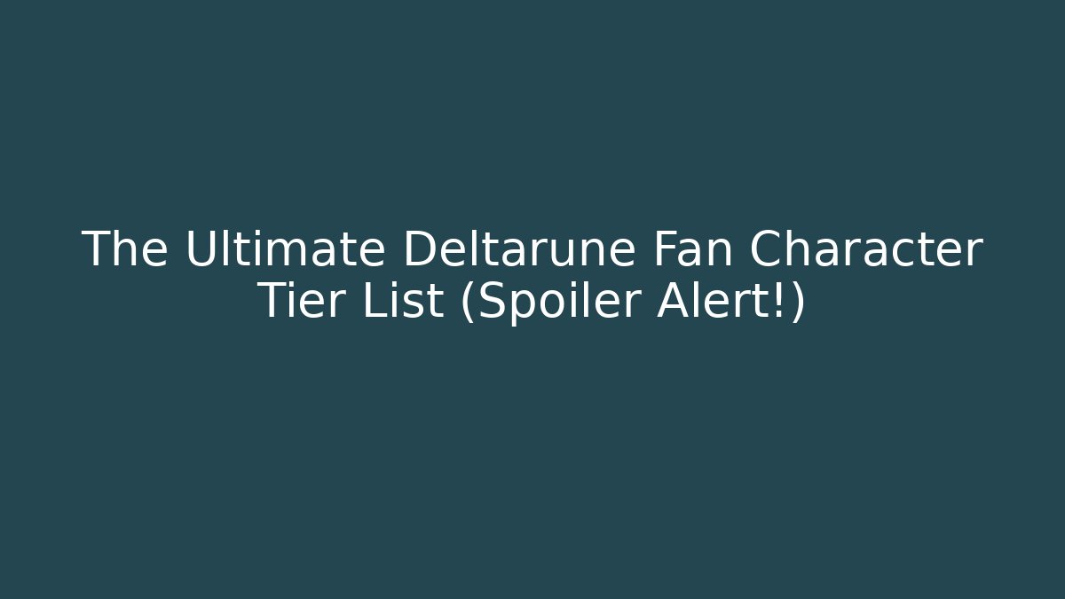 The Ultimate Deltarune Fan Character Tier List (Spoiler Alert!) - Critter Realm