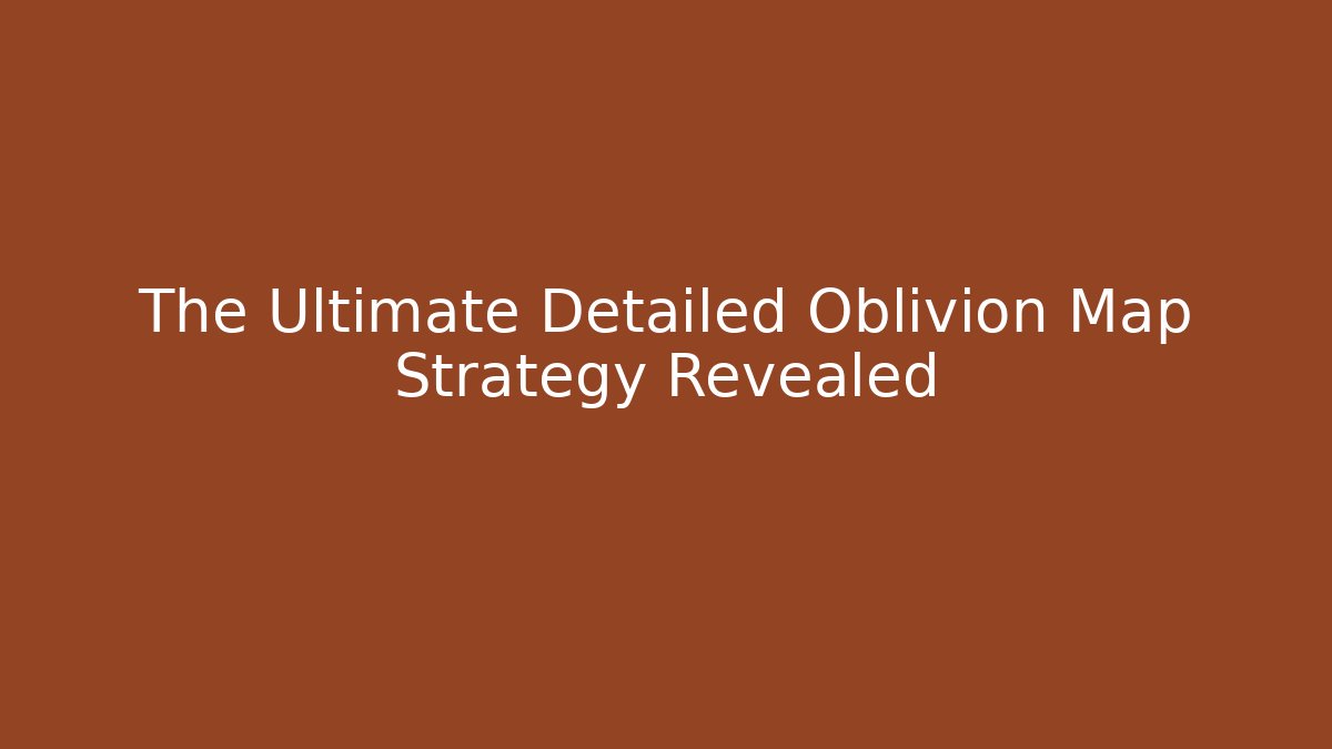 The Ultimate Detailed Oblivion Map Strategy Revealed