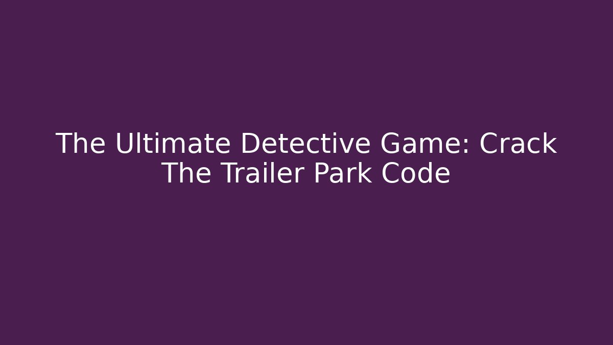 The Ultimate Detective Game: Crack The Trailer Park Code