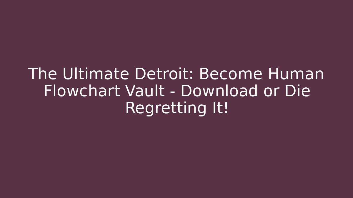 The Ultimate Detroit: Become Human Flowchart Vault – Download or Die Regretting It!