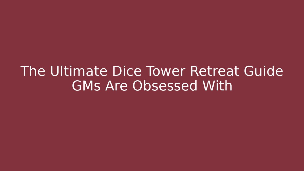 The Ultimate Dice Tower Retreat Guide GMs Are Obsessed With
