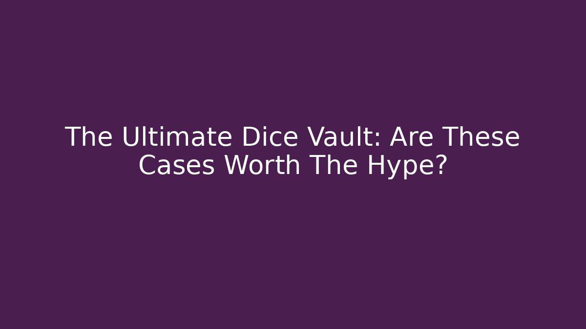 The Ultimate Dice Vault: Are These Cases Worth The Hype?
