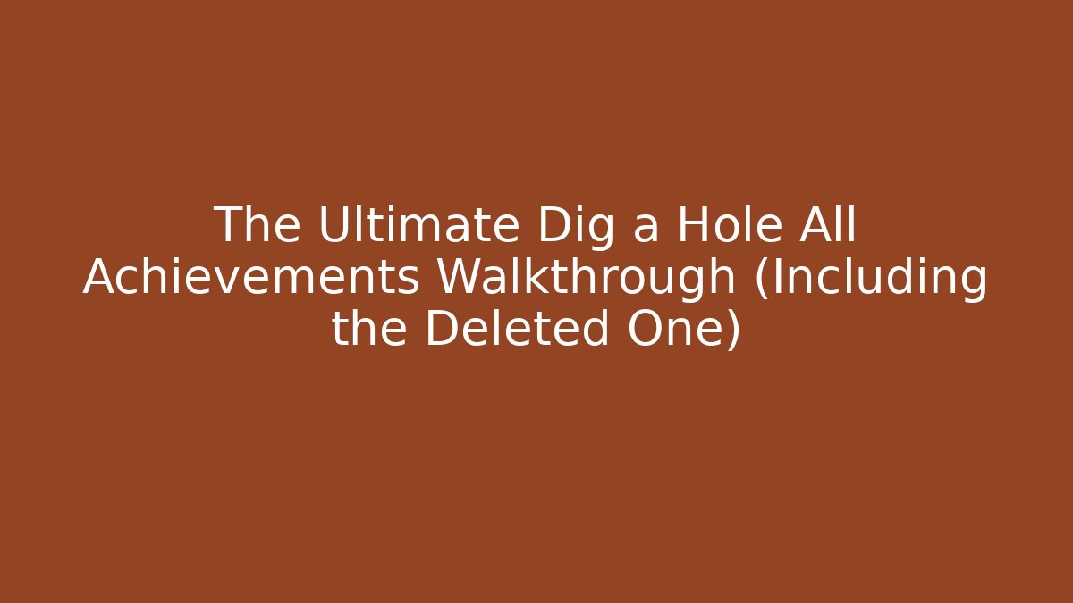 The Ultimate Dig a Hole All Achievements Walkthrough (Including the Deleted One)