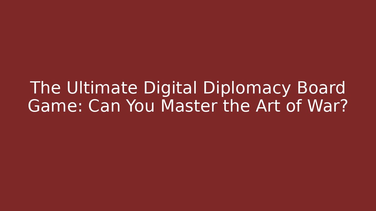 The Ultimate Digital Diplomacy Board Game: Can You Master the Art of War?