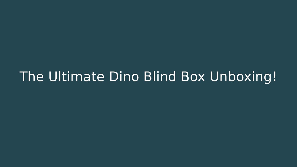 The Ultimate Dino Blind Box Unboxing!