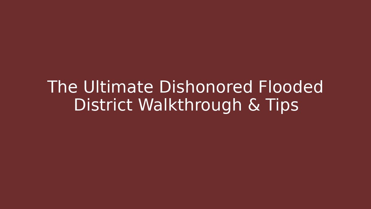 The Ultimate Dishonored Flooded District Walkthrough & Tips