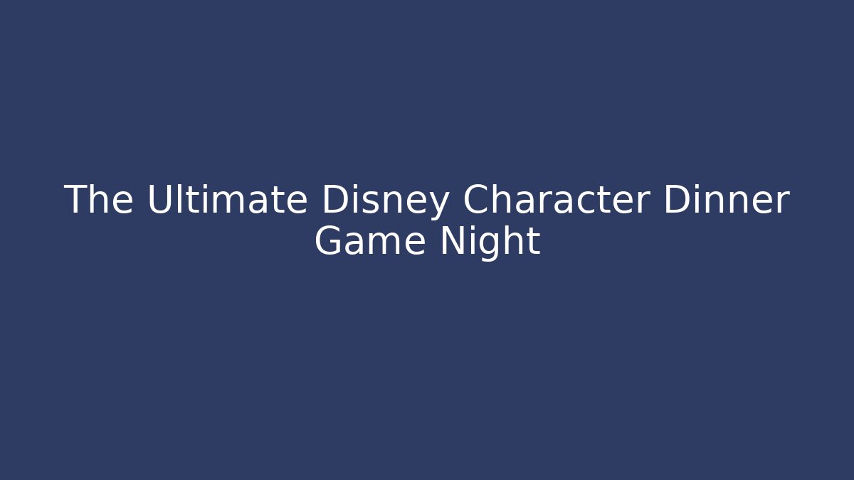 The Ultimate Disney Character Dinner Game Night - Critter Realm