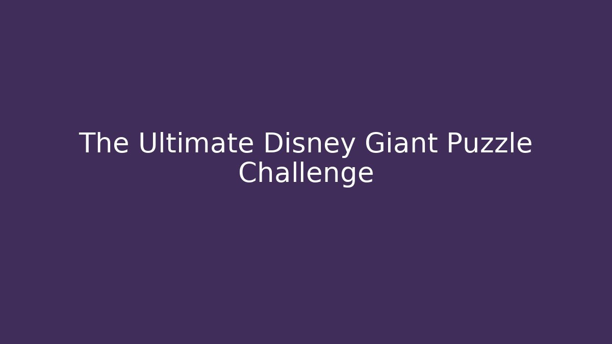 The Ultimate Disney Giant Puzzle Challenge